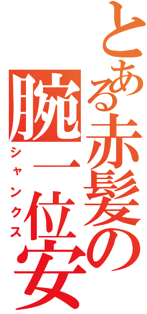 とある赤髪の腕一位安（シャンクス）