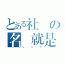 とある社團の名稱就是ＬＯＷ不然你想怎樣？（ＬＯＷ）