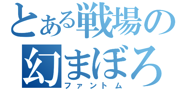 とある戦場の幻まぼろし（ファントム）