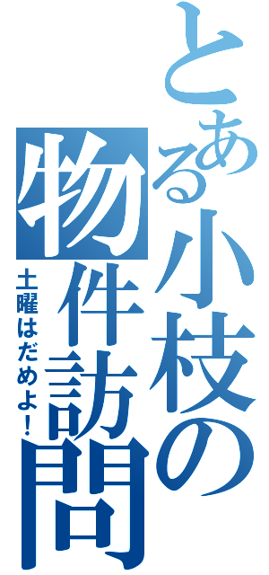 とある小枝の物件訪問（土曜はだめよ！）