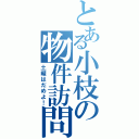 とある小枝の物件訪問（土曜はだめよ！）