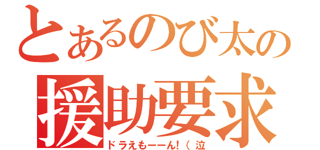 とあるのび太の援助要求（ドラえもーーん！（泣）