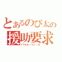 とあるのび太の援助要求（ドラえもーーん！（泣）