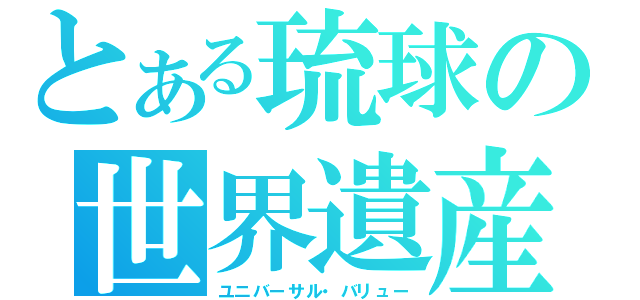 とある琉球の世界遺産（ユニバーサル・バリュー）