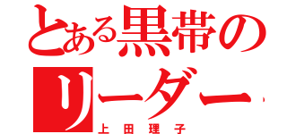 とある黒帯のリーダー（上田理子）