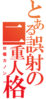 とある誤射の二重人格（台場カノン）