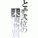 とある弐位の未現物質（ダークマター）