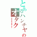 とあるハンチャのオタク（エロエロうるせーよ！）