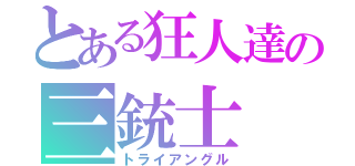 とある狂人達の三銃士（トライアングル）