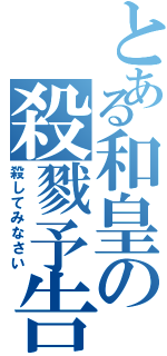 とある和皇の殺戮予告（殺してみなさい）