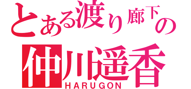 とある渡り廊下の仲川遥香（ＨＡＲＵＧＯＮ）