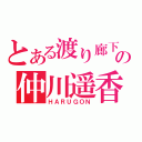 とある渡り廊下の仲川遥香（ＨＡＲＵＧＯＮ）