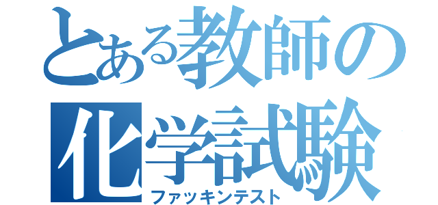 とある教師の化学試験（ファッキンテスト）