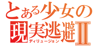 とある少女の現実逃避Ⅱ（ディリュージョン）