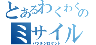 とあるわくわくのミサイル（パッチンロケット）