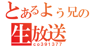 とあるよぅ兄の生放送（ｃｏ３９１３７７）