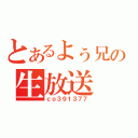 とあるよぅ兄の生放送（ｃｏ３９１３７７）