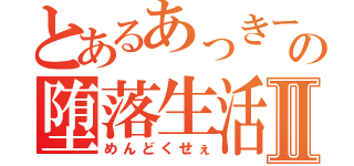 とあるあっきーの堕落生活Ⅱ（めんどくせぇ）