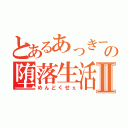 とあるあっきーの堕落生活Ⅱ（めんどくせぇ）