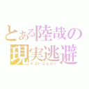 とある陸哉の現実逃避（テストなんかァ）