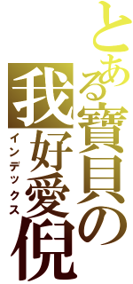 とある寶貝の我好愛倪（インデックス）