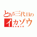 とある三代目のイカゾウ（松本隆太郎）