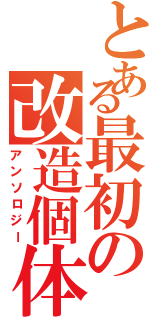 とある最初の改造個体（アンソロジー）