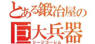 とある鍛冶屋の巨大兵器（シージゴーレム）