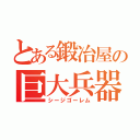 とある鍛冶屋の巨大兵器（シージゴーレム）