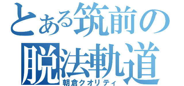 とある筑前の脱法軌道（朝倉クオリティ）