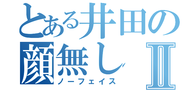 とある井田の顔無しⅡ（ノーフェイス）