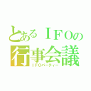 とあるＩＦＯの行事会議（ＩＦＯパーティー）