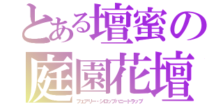 とある壇蜜の庭園花壇（フェアリー・シロップハニートラップ）