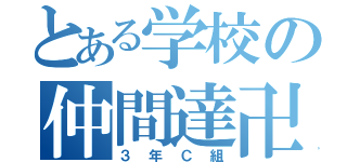 とある学校の仲間達卍（３ 年 Ｃ 組）