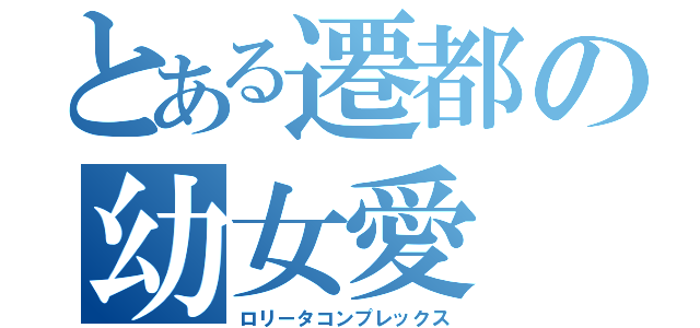 とある遷都の幼女愛（ロリータコンプレックス）