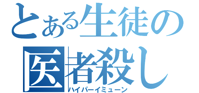 とある生徒の医者殺し（ハイパーイミューン）