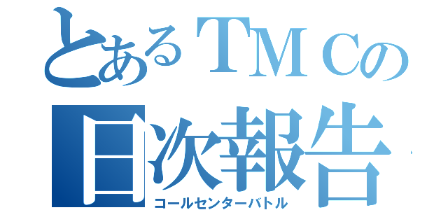 とあるＴＭＣの日次報告（コールセンターバトル）