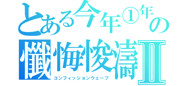 とある今年①年の懺悔悛濤Ⅱ（コンフィッションウェーブ）