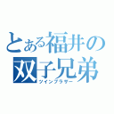 とある福井の双子兄弟（ツインブラザー）