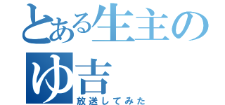 とある生主のゆ吉（放送してみた）