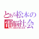 とある松本の電脳社会（意味不明な世界）