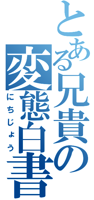 とある兄貴の変態白書（にちじょう）