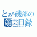 とある磯部の顔芸目録（カオゲイインデックス）