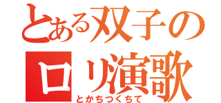 とある双子のロリ演歌（とかちつくちて）