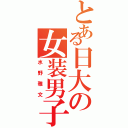 とある日大の女装男子（水野雅文）