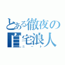 とある徹夜の自宅浪人（ニート）