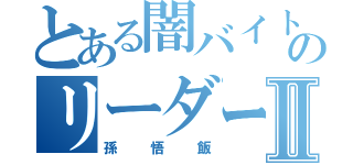 とある闇バイトのリーダーⅡ（孫悟飯）