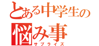 とある中学生の悩み事（サプライズ）