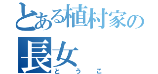 とある植村家の長女（とうこ）