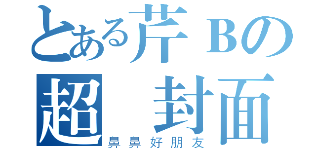 とある芹Ｂの超讚封面（鼻鼻好朋友）